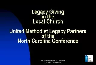 Legacy Giving in the Local Church United Methodist Legacy Partners of the North Carolina Conference