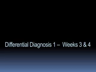 Differential Diagnosis 1 – Weeks 3 &amp; 4