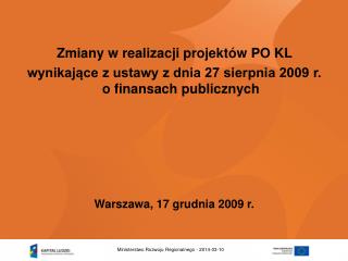 Zmiany w realizacji projektów PO KL wynikające z ustawy z dnia 27 sierpnia 2009 r. o finansach publicznych Warszawa, 17