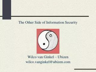 The Other Side of Information Security Wilco van Ginkel – Ubizen wilco.vanginkel@ubizen