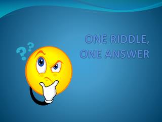 ONE RIDDLE, ONE ANSWER