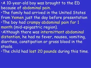 A 10-year-old boy was brought to the ED because of abdominal pain. The family had arrived in the United States from Ye