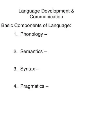 Language Development &amp; Communication Basic Components of Language: 	1. Phonology – 	2. Semantics –	 	3. Syntax –
