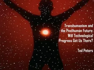 Transhumanism and the Posthuman Future: Will Technological Progress Get Us There? Ted Peters