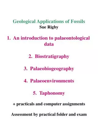 Geological Applications of Fossils Sue Rigby 1. An introduction to palaeontological data 2. Biostratigraphy 3. Palae