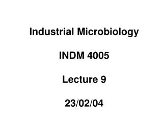 Industrial Microbiology INDM 4005 Lecture 9 23/02/04