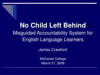 No Child Left Behind Misguided Accountability System for English Language Learners James Crawford McDaniel College March