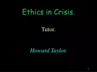 Ethics in Crisis. Tutor. Howard Taylor.