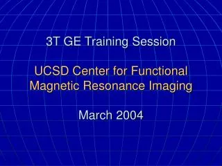 3T GE Training Session UCSD Center for Functional Magnetic Resonance Imaging March 2004