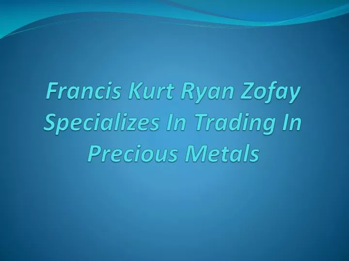 francis kurt ryan zofay specializes in trading in precious metals