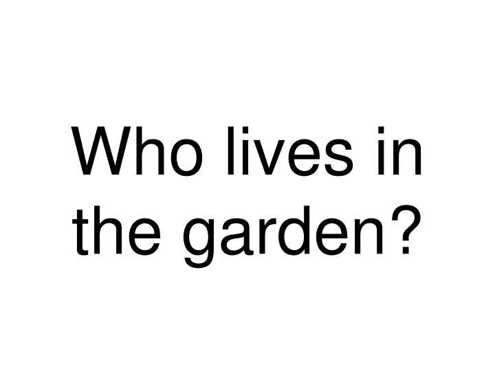 who lives in the garden