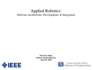 Applied Robotics: Software Architecture, Development, &amp; Integration David M. Huhn Student Scholarship Day April 10,