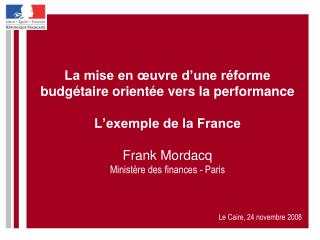 La mise en œuvre d’une réforme budgétaire orientée vers la performance L’exemple de la France Frank Mordacq Ministère d