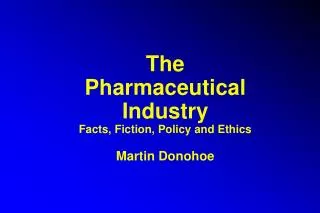 The Pharmaceutical Industry Facts, Fiction, Policy and Ethics Martin Donohoe