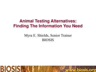 Animal Testing Alternatives: Finding The Information You Need Myra E. Shields, Senior Trainer BIOSIS
