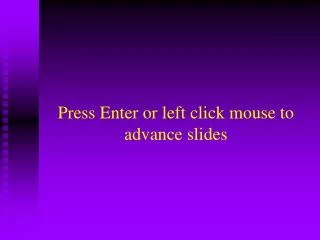 Press Enter or left click mouse to advance slides