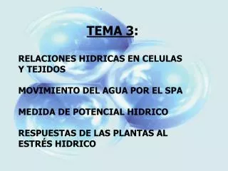TEMA 3 : RELACIONES HIDRICAS EN CELULAS Y TEJIDOS MOVIMIENTO DEL AGUA POR EL SPA MEDIDA DE POTENCIAL HIDRICO RESPUESTAS