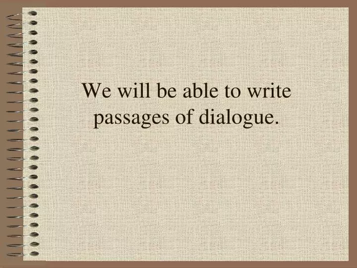 we will be able to write passages of dialogue
