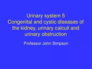 Urinary system 5 Congenital and cystic diseases of the kidney, urinary calculi and urinary obstruction