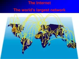 The Internet The world’s largest network