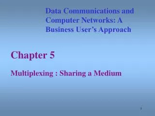 Chapter 5 Multiplexing : Sharing a Medium