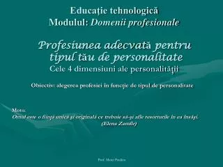 Educaţie tehnologică Modulul: Domenii profesionale Profesiunea adecvată pentru tipul tău de personalitate Cele 4 dimen