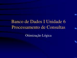 Banco de Dados I Unidade 6 Processamento de Consultas