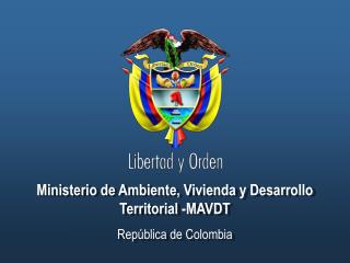 Ministerio de Ambiente, Vivienda y Desarrollo Territorial -MAVDT República de Colombia