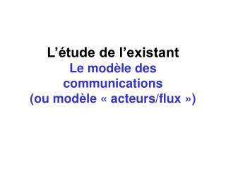 L’étude de l’existant Le modèle des communications (ou modèle « acteurs/flux »)