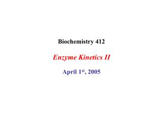 Biochemistry 412 Enzyme Kinetics II April 1 st , 2005