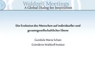 Die Evolution des Menschen auf individueller und gesamtgesellschaftlicher Ebene Gundula Maria Schatz Gründerin Waldzell