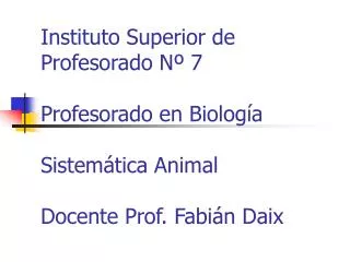 Instituto Superior de Profesorado Nº 7 Profesorado en Biología Sistemática Animal Docente Prof. Fabián Daix