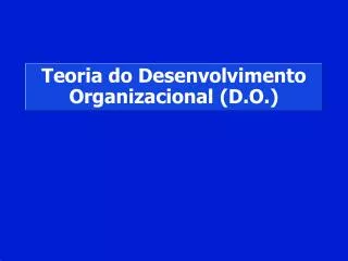 Teoria do Desenvolvimento Organizacional (D.O.)
