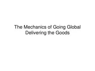 The Mechanics of Going Global Delivering the Goods