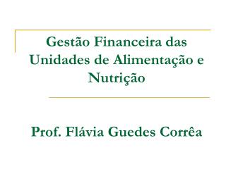 Gestão Financeira das Unidades de Alimentação e Nutrição Prof. Flávia Guedes Corrêa
