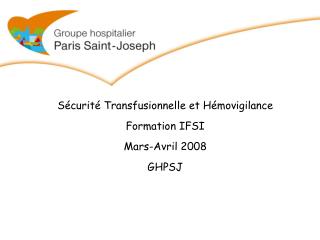 Sécurité Transfusionnelle et Hémovigilance Formation IFSI Mars-Avril 2008 GHPSJ