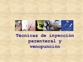 Técnicas de inyección 	parenteral y	 venopunción