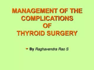 MANAGEMENT OF THE COMPLICATIONS OF THYROID SURGERY - By Raghavendra Rao S