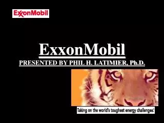 ExxonMobil PRESENTED BY PHIL H. LATIMIER, Ph.D.