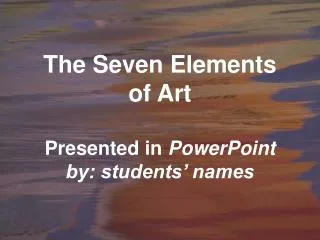The Seven Elements of Art Presented in PowerPoint by: students’ names