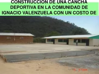 CONSTRUCCION DE UNA CANCHA DEPORTIVA EN LA COMUNIDAD DE IGNACIO VALENZUELA CON UN COSTO DE 60,235.00