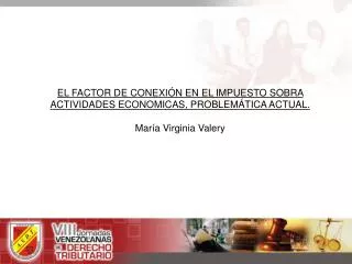EL FACTOR DE CONEXIÓN EN EL IMPUESTO SOBRA ACTIVIDADES ECONOMICAS, PROBLEMÁTICA ACTUAL. María Virginia Valery