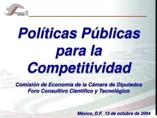 Políticas Públicas para la Competitividad Comisión de Economía de la Cámara de Diputados Foro Consultivo Científico y Te