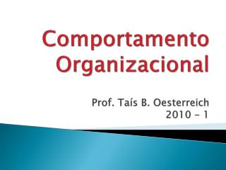 Comportamento Organizacional Prof. Taís B. Oesterreich 2010 - 1