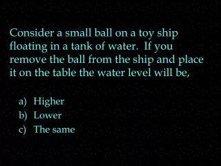 Consider a small ball on a toy ship floating in a tank of water. If you remove the ball from the ship and place it on t