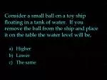 Consider a small ball on a toy ship floating in a tank of water. If you remove the ball from the ship and place it on t - slide 1