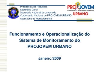 F uncionamento e O peracionalização do Sistema de Monitoramento do PROJOVEM URBANO Janeiro/2009