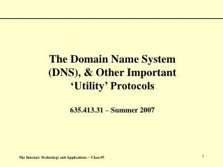 The Domain Name System (DNS), &amp; Other Important ‘Utility’ Protocols 635.413.31 – Summer 2007