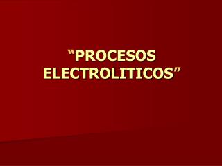 “ PROCESOS ELECTROLITICOS ”