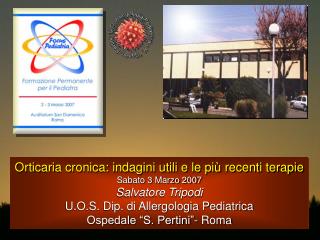 Orticaria cronica: indagini utili e le più recenti terapie Sabato 3 Marzo 2007 Salvatore Tripodi U.O.S. Dip. di Allergol
